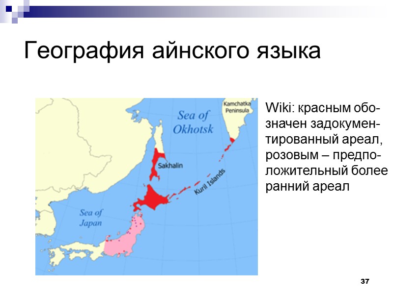 37 География айнского языка Wiki: красным обо-значен задокумен-тированный ареал, розовым – предпо-ложительный более ранний